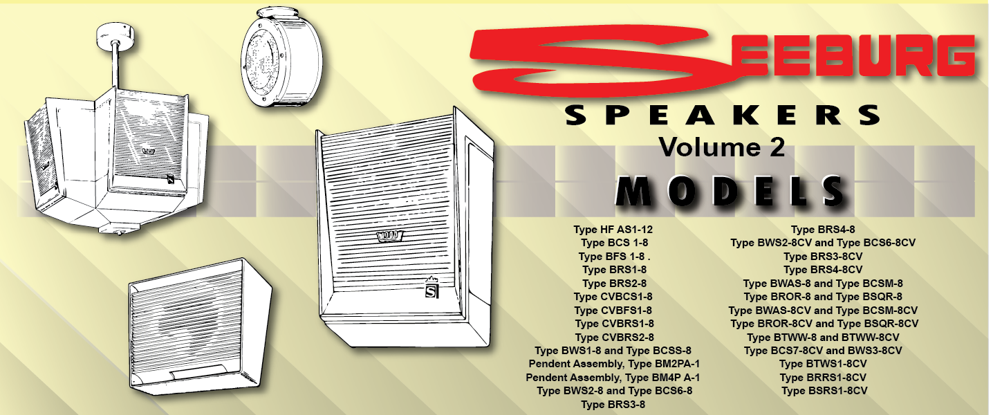 Seeburg Speakers Technical Information and Installation Manual Volume # 2 Covers Models Type HF AS1-12 Type BCS 1-8 Type BFS 1-8 . Type BRS1-8 Type BRS2-8 Type CVBCS1-8 Type CVBFS1-8 Type CVBRS1-8 Type CVBRS2-8 Type BWS1-8 and Type BCSS-8 Pendent Assembly, Type BM2PA-1 Pendent Assembly, Type BM4P A-1 Type BWS2-8 and Type BCS6-8 Type BRS3-8 Type BRS4-8 Type BWS2-8CV and Type BCS6-8CV Type BRS3-8CV Type BRS4-8CV Type BWAS-8 and Type BCSM-8 Type BROR-8 and Type BSQR-8 Type BWAS-8CV and Type BCSM-8CV Type BROR-8CV and Type BSQR-8CV Type BTWW-8 and BTWW-8CV Type BCS7-8CV and BWS3-8CV Type BTWS1-8CV Type BRRS1-8CV Type BSRS1-8CV